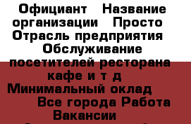 Официант › Название организации ­ Просто › Отрасль предприятия ­ Обслуживание посетителей ресторана, кафе и т.д. › Минимальный оклад ­ 12 000 - Все города Работа » Вакансии   . Архангельская обл.,Северодвинск г.